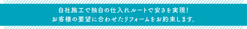 自社施工で独自の仕入れルートで安さを実現！